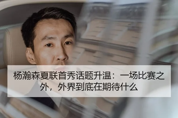 杨瀚森夏联首秀话题升温：一场比赛之外，外界到底在期待什么 | douqiu app